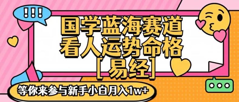 国学蓝海赋能赛道，零基础学习，手把手教学独一份新手小白月入1W+【揭秘】-网赚联盟