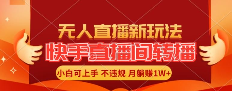 快手直播间全自动转播玩法，全人工无需干预，小白月入1W+轻松实现【揭秘】-网赚联盟