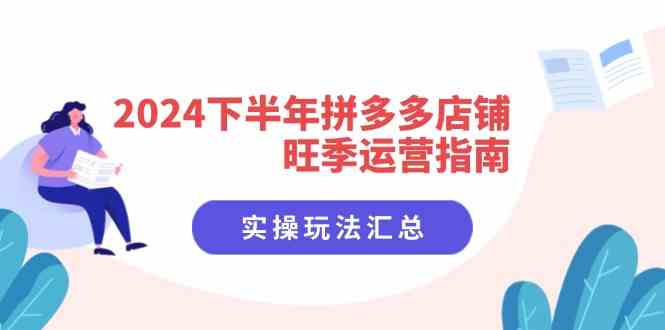 2024下半年拼多多店铺旺季运营指南：实操玩法汇总（8节课）-网赚联盟