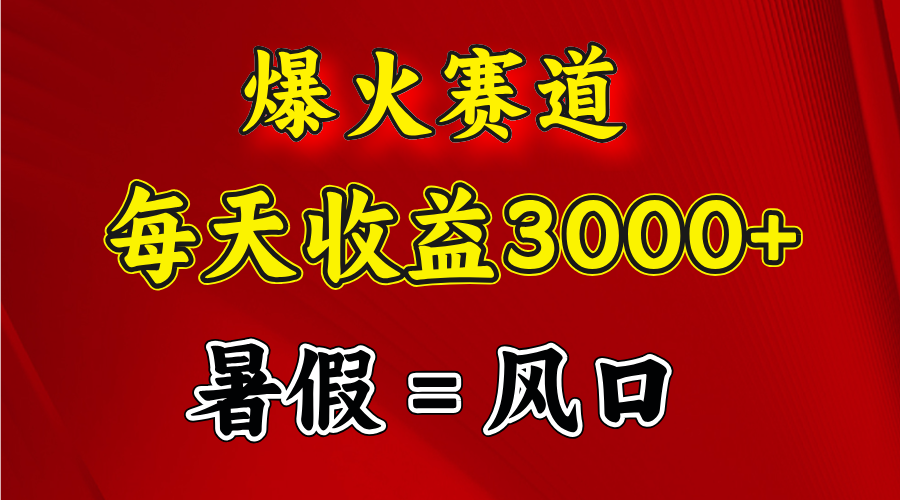 （11883期）爆火赛道.日入3000+，暑假就是风口期，闷声发财-网赚联盟