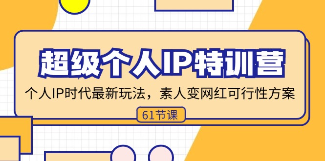 （11877期）超级个人IP特训营，个人IP时代才最新玩法，素人变网红可行性方案 (61节)-网赚联盟