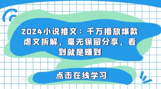 2024小说推文：千万播放爆款虐文拆解，毫无保留分享，看到就是赚到-网赚联盟