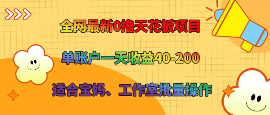 全网最新0撸天花板项目 单账户一天收益40-200 适合宝妈、工作室批量操作-网赚联盟