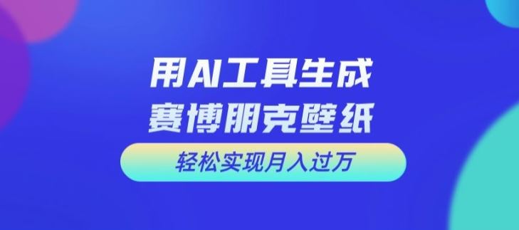 用AI工具设计赛博朋克壁纸，轻松实现月入万+【揭秘】-网赚联盟