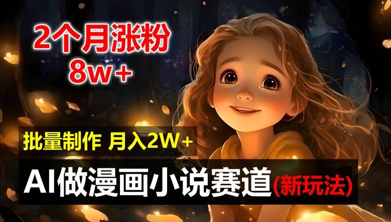 2个月涨粉8w，新玩法AI自动化做漫画小说赛道，操作简单可批量制作，新手小白轻松月入2W【揭秘】-网赚联盟