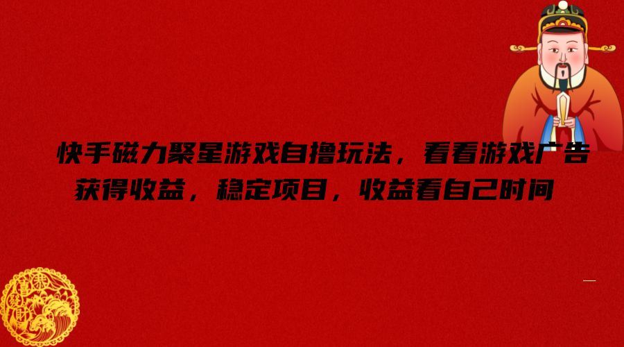 快手磁力聚星游戏自撸玩法，看看游戏广告获得收益，稳定项目，收益看自己时间【揭秘】-网赚联盟