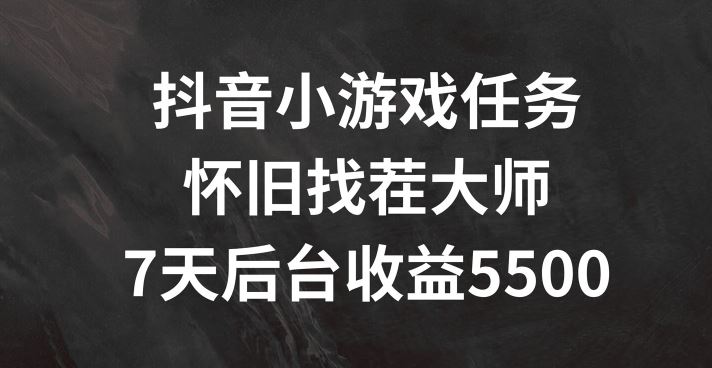 抖音小游戏任务，怀旧找茬，7天收入5500+【揭秘】-网赚联盟