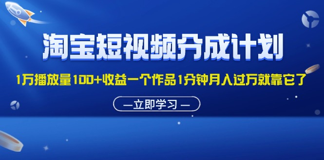 （11908期）淘宝短视频分成计划1万播放量100+收益一个作品1分钟月入过万就靠它了-网赚联盟