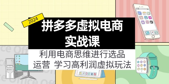 （11920期）拼多多虚拟电商实战课：利用电商思维进行选品+运营，学习高利润虚拟玩法-网赚联盟