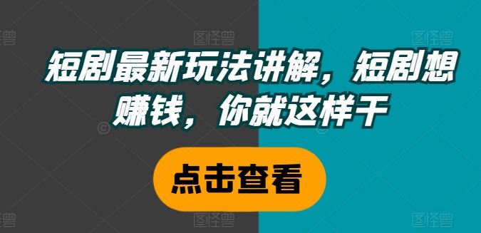 短剧最新玩法讲解，短剧想赚钱，你就这样干-网赚联盟
