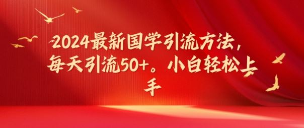 2024最新国学引流方法，每天引流50+，小白轻松上手【揭秘】-网赚联盟