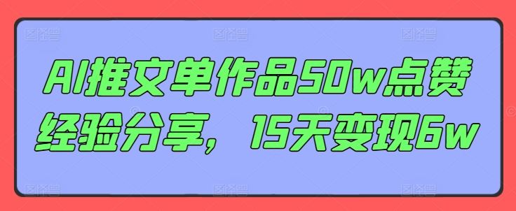 AI推文单作品50w点赞经验分享，15天变现6w-网赚联盟