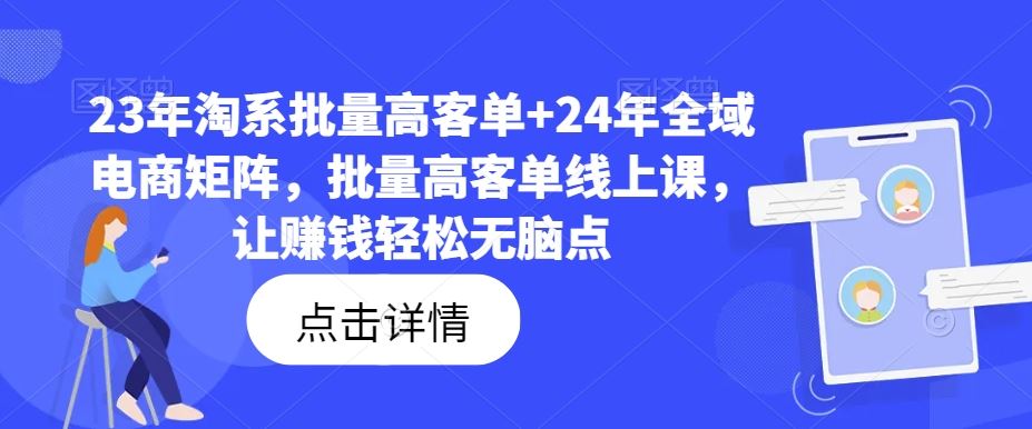 23年淘系批量高客单+24年全域电商矩阵，批量高客单线上课，让赚钱轻松无脑点-网赚联盟