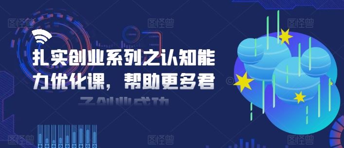 扎实创业系列之认知能力优化课，帮助更多君子创业成功-网赚联盟
