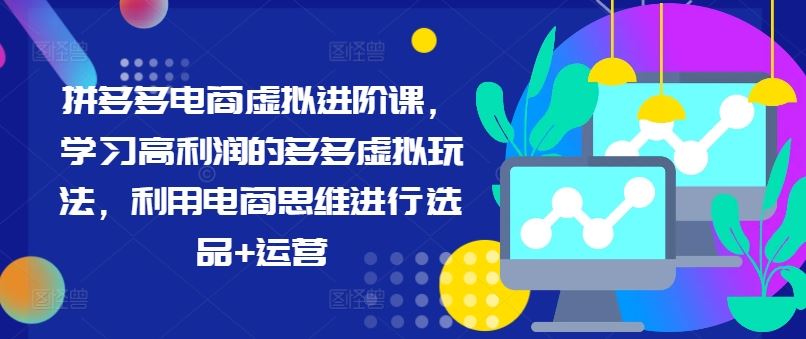 拼多多电商虚拟进阶课，学习高利润的多多虚拟玩法，利用电商思维进行选品+运营-网赚联盟
