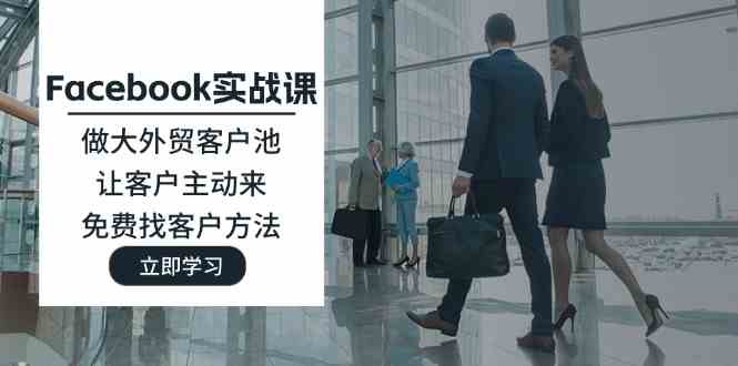 Facebook实战课：做大外贸客户池，让客户主动来，免费找客户方法-网赚联盟