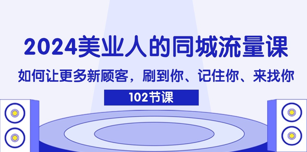 2024美业人的同城流量课：如何让更多新顾客，刷到你、记住你、来找你-网赚联盟