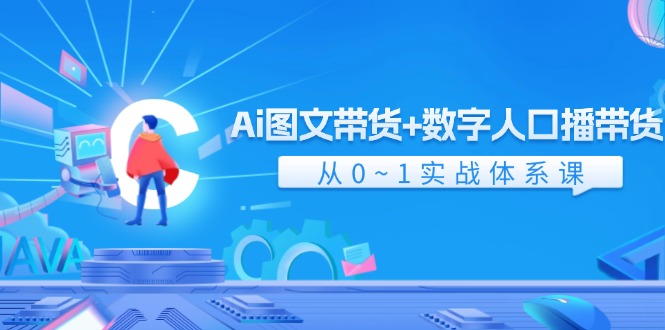 （11935期）Ai 图文带货+数字人口播带货，从0~1实战体系课（43节）-网赚联盟