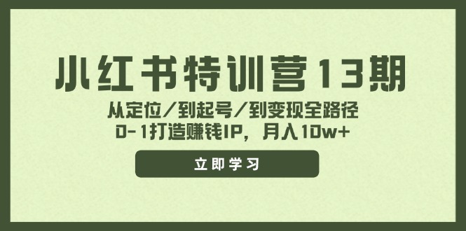 （11963期）小红书特训营13期，从定位/到起号/到变现全路径，0-1打造赚钱IP，月入10w+-网赚联盟