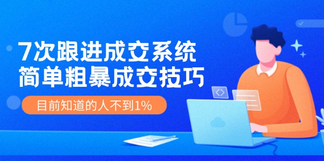 （11964期）7次 跟进 成交系统：简单粗暴成交技巧，目前知道的人不到1%-网赚联盟