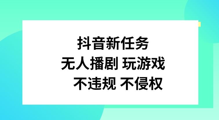 抖音新任务，无人播剧玩游戏，不违规不侵权【揭秘】-网赚联盟