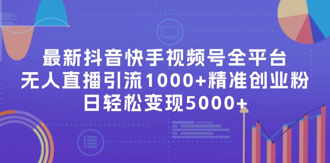 （11970期）最新抖音快手视频号全平台无人直播引流1000+精准创业粉，日轻松变现5000+-网赚联盟