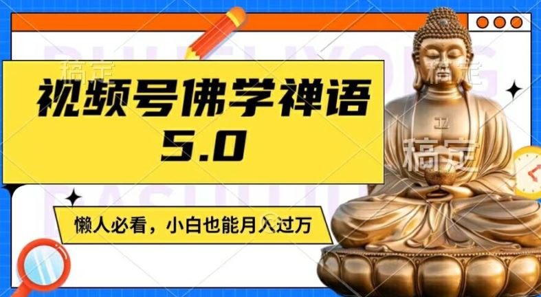 视频号佛学禅语5.0，纯原创视频，每天1-2小时，保底月入过W，适合宝妈、上班族、大学生【揭秘】-网赚联盟