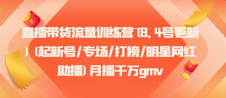 直播带货流量训练营(8.4号更新)(起新号/专场/打榜/明星网红助播)月播千万gmv-网赚联盟