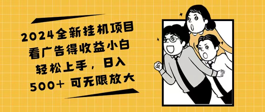 （11986期）2024全新挂机项目看广告得收益小白轻松上手，日入500+ 可无限放大-网赚联盟