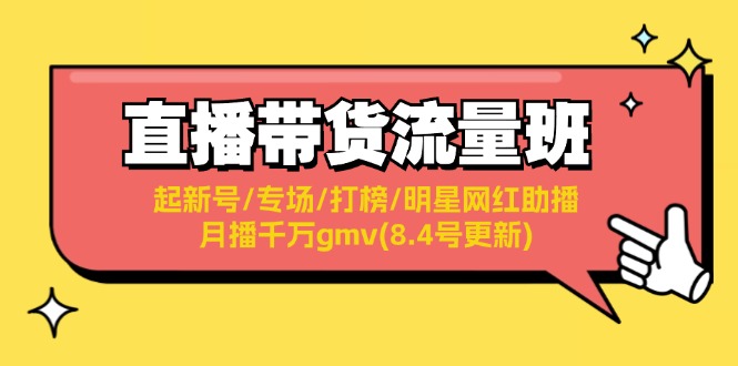（11987期）直播带货流量班：起新号/专场/打榜/明星网红助播/月播千万gmv(8.4号更新)-网赚联盟
