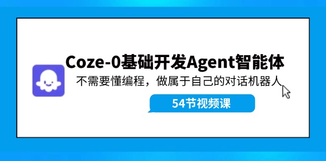 （11990期）Coze-0基础开发 Agent智能体教程：不需要懂编程，做属于自己的对话机器人-网赚联盟