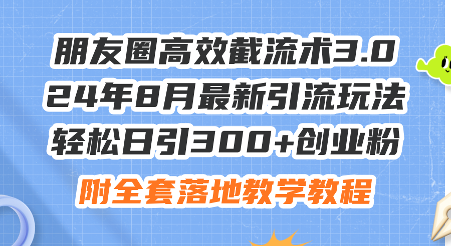 （11993期）朋友圈高效截流术3.0，24年8月最新引流玩法，轻松日引300+创业粉，附全…-网赚联盟
