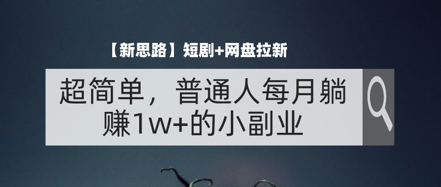 （11980期）【新思路】短剧+网盘拉新，超简单，普通人每月躺赚1w+的小副业-网赚联盟