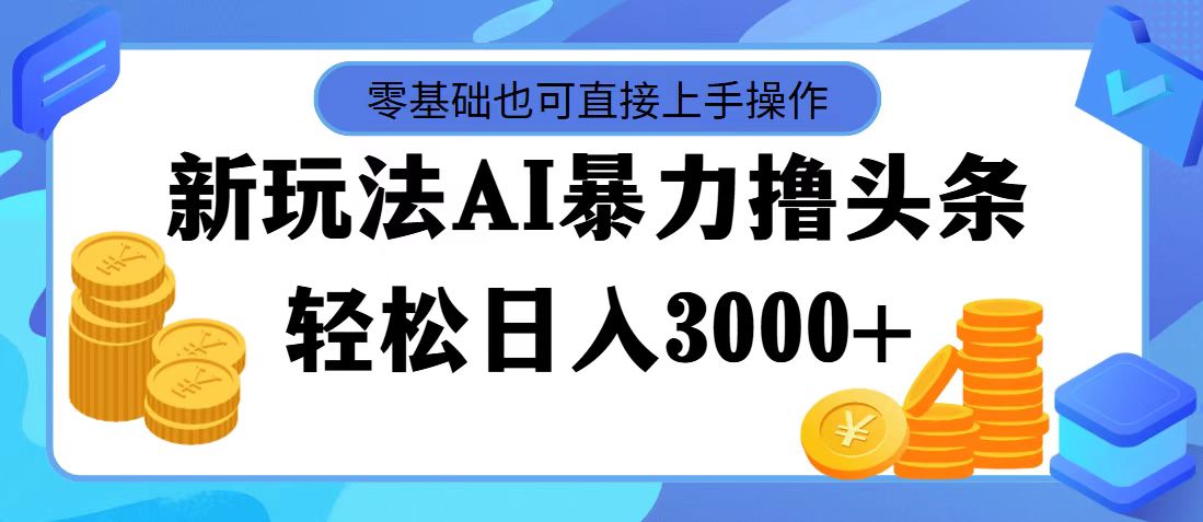 （11981期）最新玩法AI暴力撸头条，零基础也可轻松日入3000+，当天起号，第二天见…-网赚联盟
