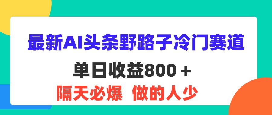 （11983期）最新AI头条野路子冷门赛道，单日800＋ 隔天必爆，适合小白-网赚联盟