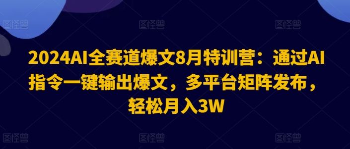 2024AI全赛道爆文8月特训营：通过AI指令一键输出爆文，多平台矩阵发布，轻松月入3W【揭秘】-网赚联盟