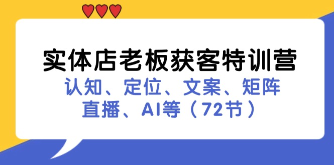 实体店老板获客特训营：认知、定位、文案、矩阵、直播、AI等（72节）-网赚联盟