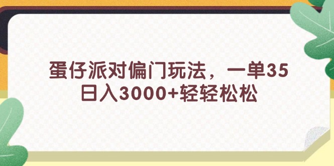 （11995期）蛋仔派对偏门玩法，一单35，日入3000+轻轻松松-网赚联盟
