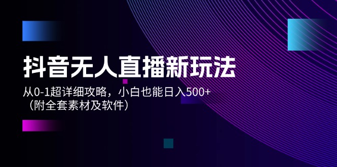 （12000期）抖音无人直播新玩法，从0-1超详细攻略，小白也能日入500+（附全套素材…-网赚联盟