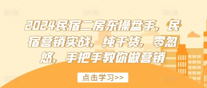 2024民宿二房东操盘手，民宿营销实战，纯干货，零忽悠，手把手教你做营销-网赚联盟
