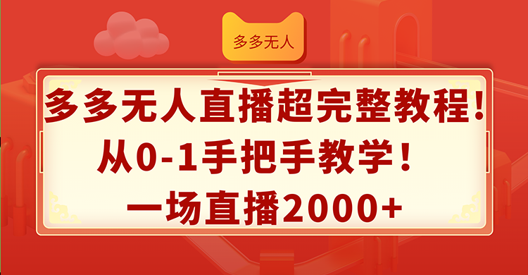 （12008期）多多无人直播超完整教程!从0-1手把手教学！一场直播2000+-网赚联盟