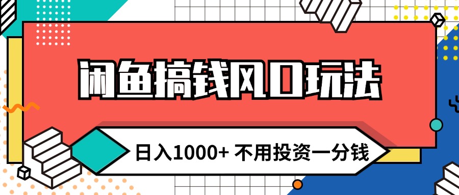 （12006期）闲鱼搞钱风口玩法 日入1000+ 不用投资一分钱 新手小白轻松上手-网赚联盟