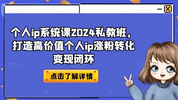 个人ip系统课2024私教班，打造高价值个人ip涨粉转化变现闭环-网赚联盟