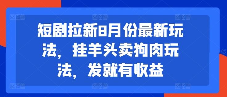 短剧拉新8月份最新玩法，挂羊头卖狗肉玩法，发就有收益-网赚联盟