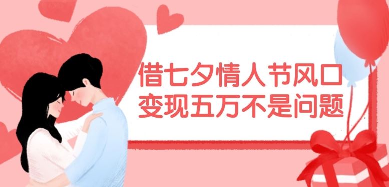 借七夕情人节风口，现在需求量爆棚，变现五万不是问题【揭秘】-网赚联盟