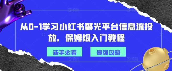 从0-1学习小红书聚光平台信息流投放，保姆级入门教程-网赚联盟