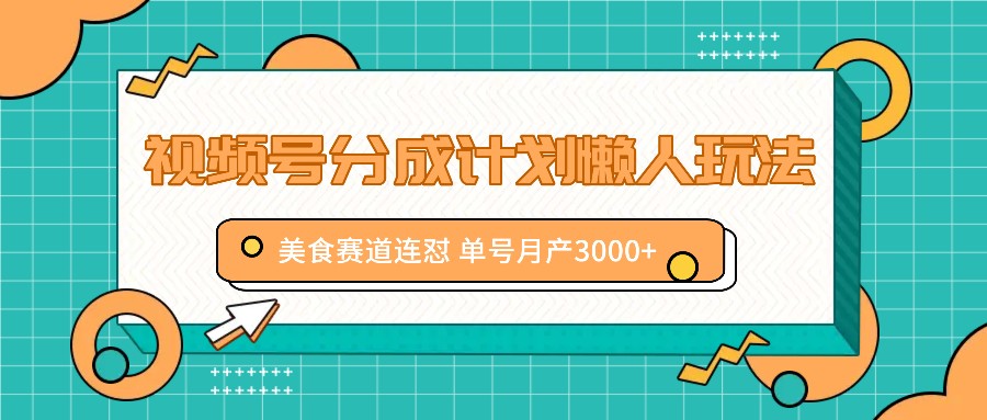 视频号分成计划懒人玩法，美食赛道连怼 单号月产3000+-网赚联盟
