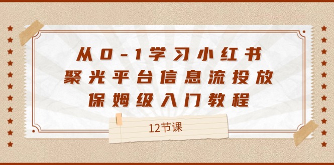 从0-1学习小红书聚光平台信息流投放，保姆级入门教程（12节课）-网赚联盟