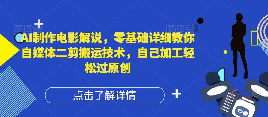 AI制作电影解说，零基础详细教你自媒体二剪搬运技术，自己加工轻松过原创【揭秘】-网赚联盟