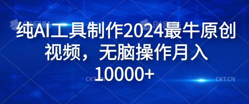 纯AI工具制作2024最牛原创视频，无脑操作月入1W+【揭秘】-网赚联盟